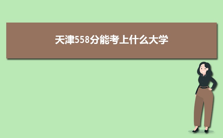 天津558分能考上什么大学,2024天津558分左右的大学名单